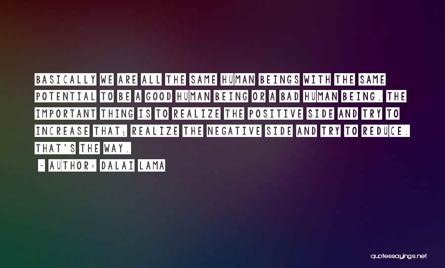 Dalai Lama Quotes: Basically We Are All The Same Human Beings With The Same Potential To Be A Good Human Being Or A