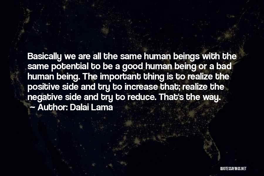 Dalai Lama Quotes: Basically We Are All The Same Human Beings With The Same Potential To Be A Good Human Being Or A