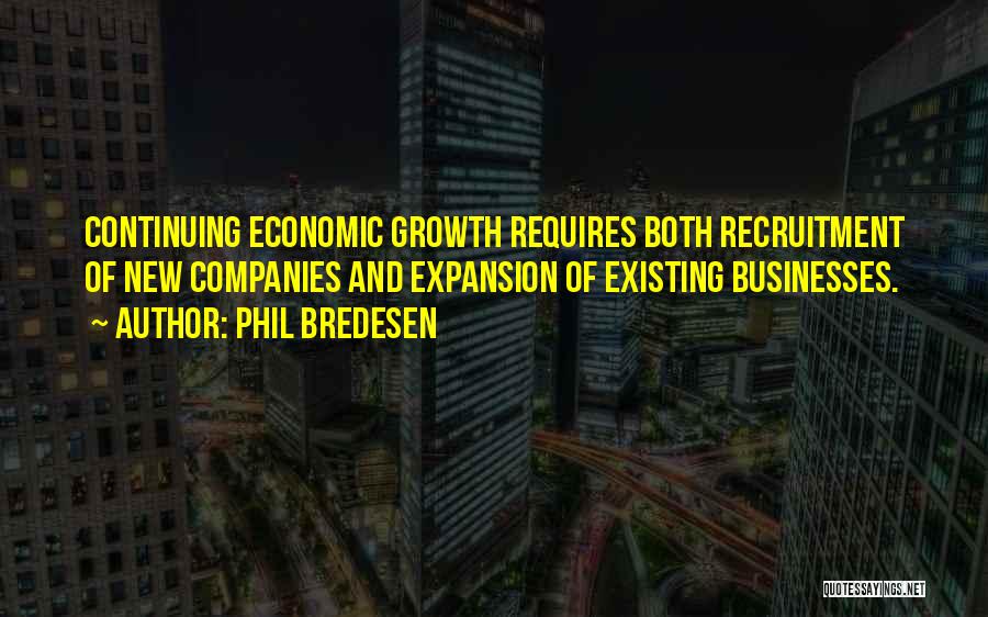 Phil Bredesen Quotes: Continuing Economic Growth Requires Both Recruitment Of New Companies And Expansion Of Existing Businesses.