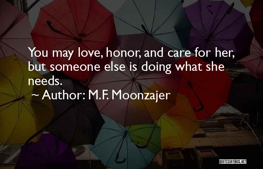 M.F. Moonzajer Quotes: You May Love, Honor, And Care For Her, But Someone Else Is Doing What She Needs.