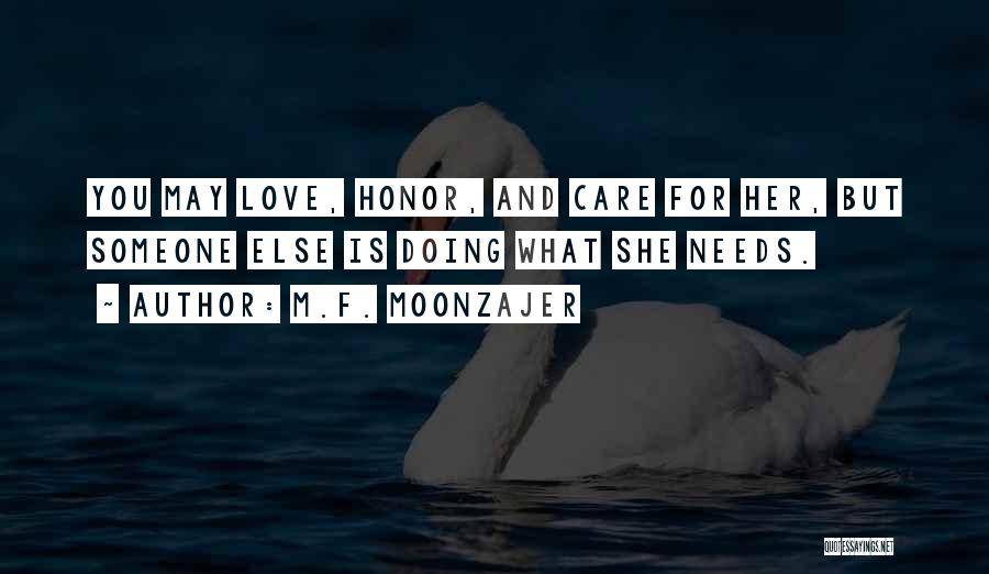 M.F. Moonzajer Quotes: You May Love, Honor, And Care For Her, But Someone Else Is Doing What She Needs.