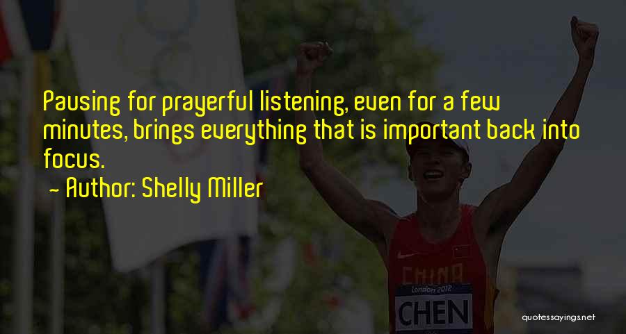 Shelly Miller Quotes: Pausing For Prayerful Listening, Even For A Few Minutes, Brings Everything That Is Important Back Into Focus.