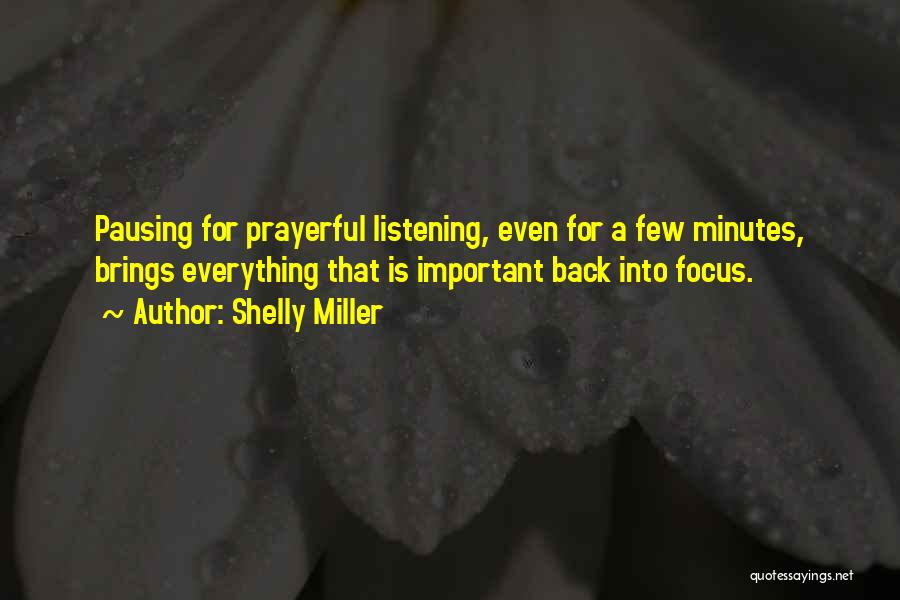 Shelly Miller Quotes: Pausing For Prayerful Listening, Even For A Few Minutes, Brings Everything That Is Important Back Into Focus.