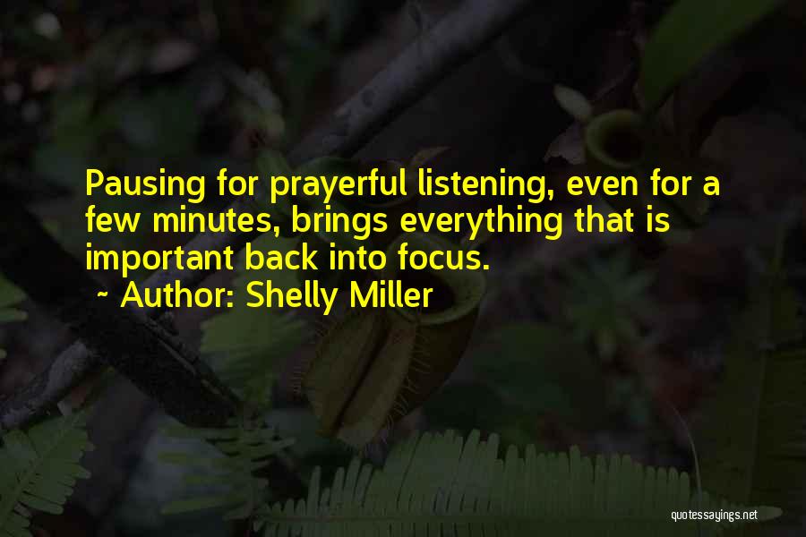 Shelly Miller Quotes: Pausing For Prayerful Listening, Even For A Few Minutes, Brings Everything That Is Important Back Into Focus.