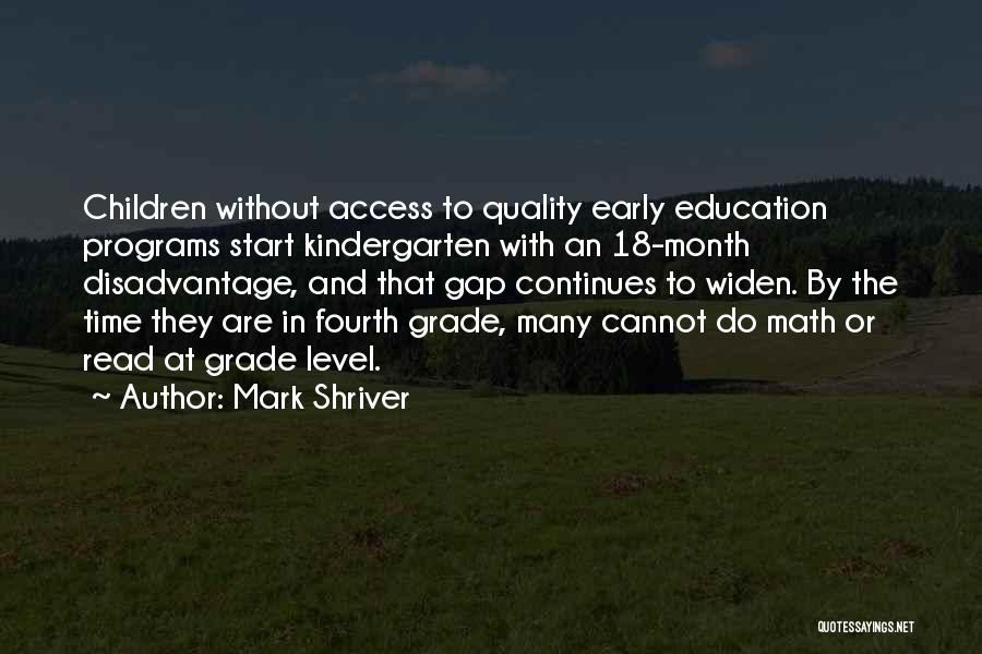 Mark Shriver Quotes: Children Without Access To Quality Early Education Programs Start Kindergarten With An 18-month Disadvantage, And That Gap Continues To Widen.