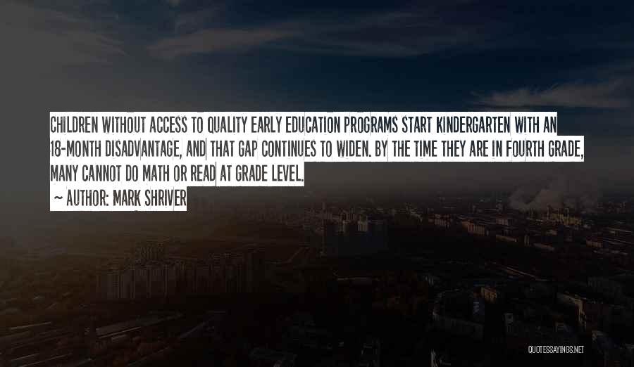 Mark Shriver Quotes: Children Without Access To Quality Early Education Programs Start Kindergarten With An 18-month Disadvantage, And That Gap Continues To Widen.