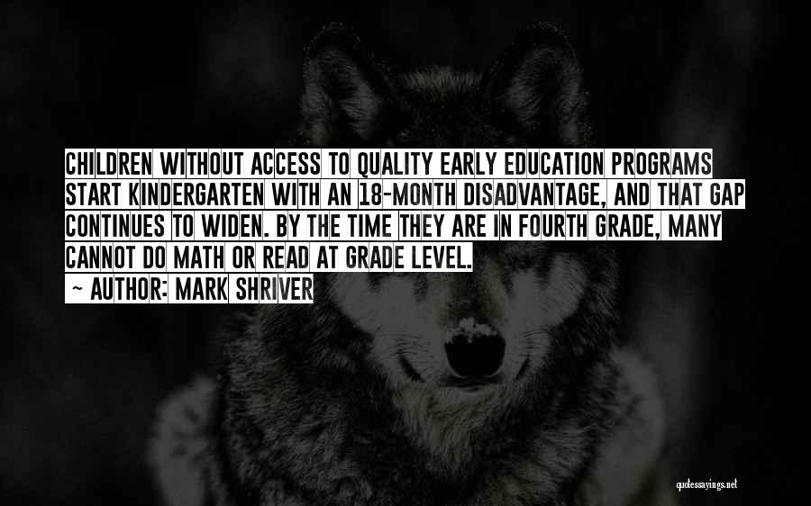 Mark Shriver Quotes: Children Without Access To Quality Early Education Programs Start Kindergarten With An 18-month Disadvantage, And That Gap Continues To Widen.