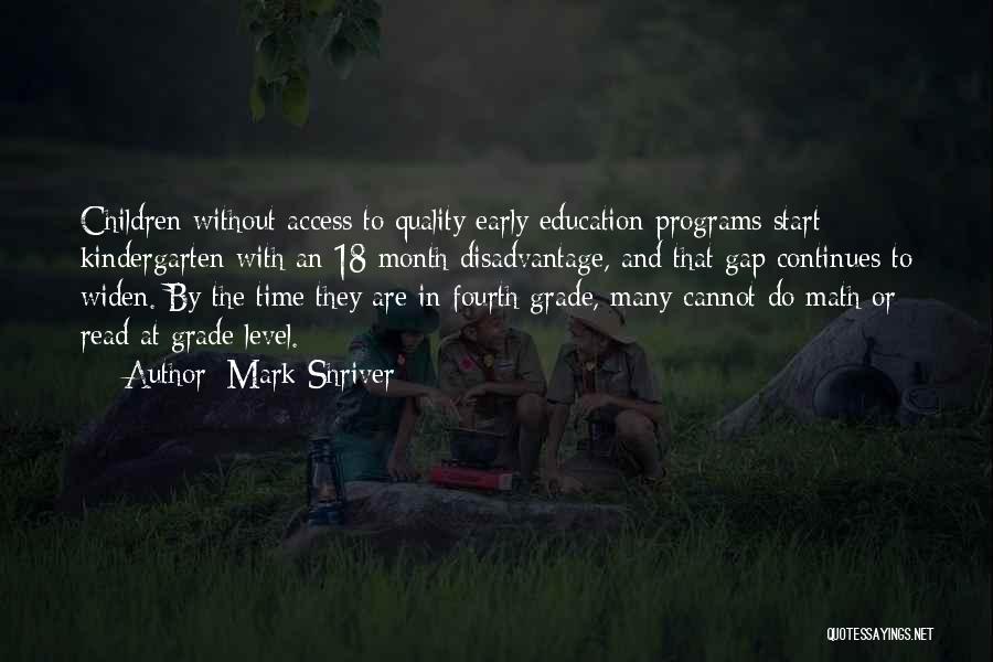 Mark Shriver Quotes: Children Without Access To Quality Early Education Programs Start Kindergarten With An 18-month Disadvantage, And That Gap Continues To Widen.