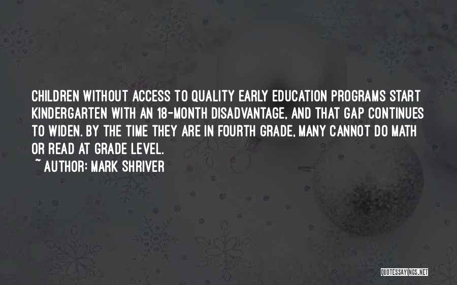 Mark Shriver Quotes: Children Without Access To Quality Early Education Programs Start Kindergarten With An 18-month Disadvantage, And That Gap Continues To Widen.