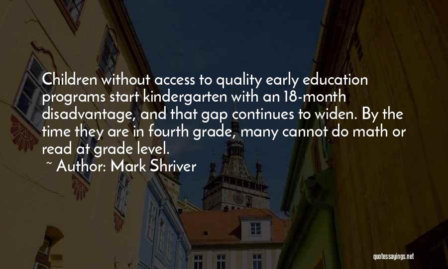 Mark Shriver Quotes: Children Without Access To Quality Early Education Programs Start Kindergarten With An 18-month Disadvantage, And That Gap Continues To Widen.