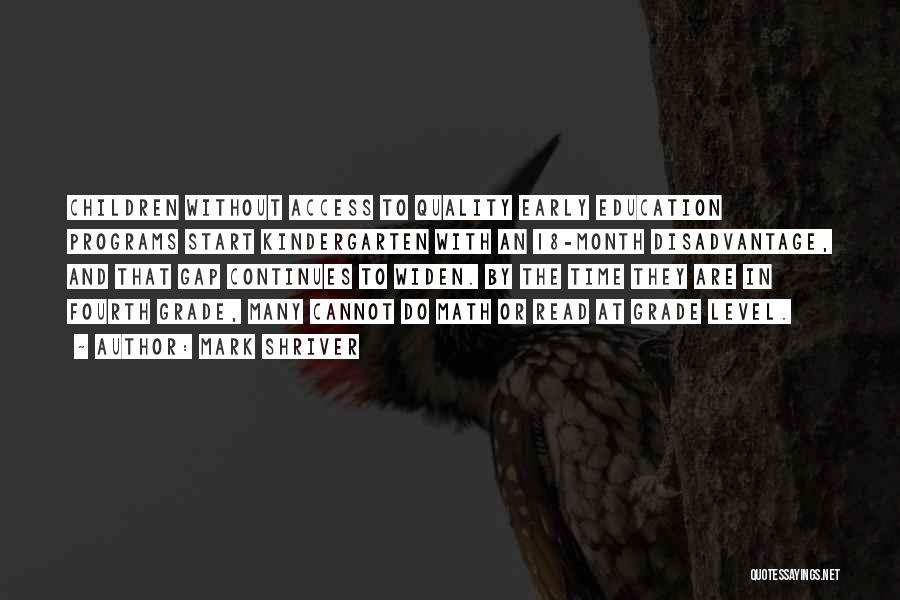 Mark Shriver Quotes: Children Without Access To Quality Early Education Programs Start Kindergarten With An 18-month Disadvantage, And That Gap Continues To Widen.