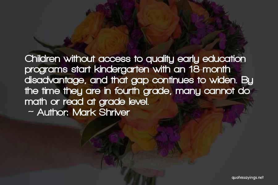 Mark Shriver Quotes: Children Without Access To Quality Early Education Programs Start Kindergarten With An 18-month Disadvantage, And That Gap Continues To Widen.