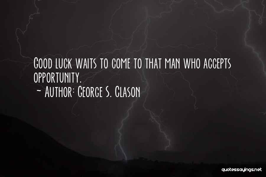 George S. Clason Quotes: Good Luck Waits To Come To That Man Who Accepts Opportunity.