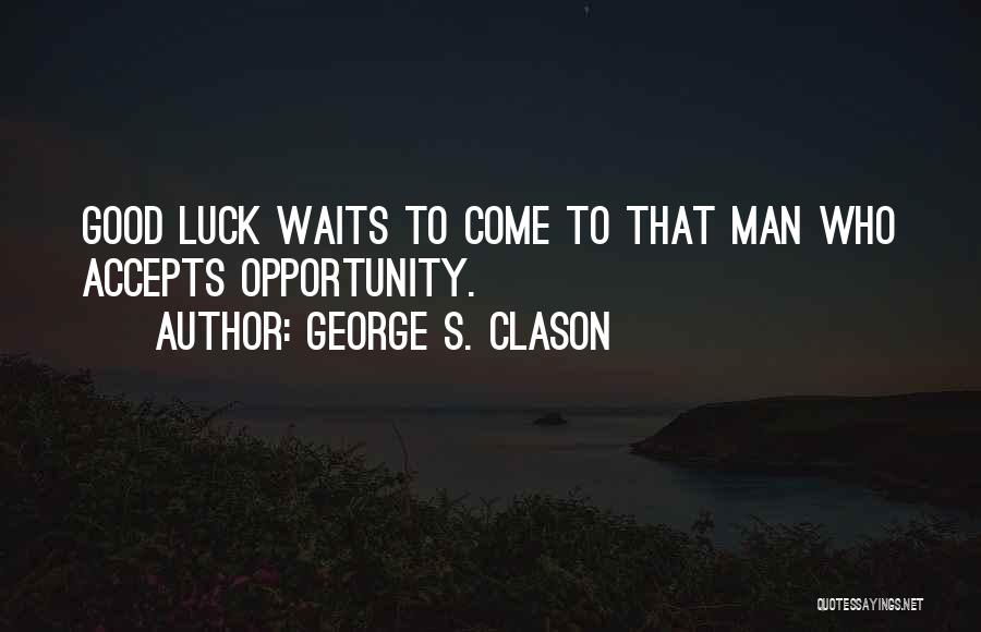 George S. Clason Quotes: Good Luck Waits To Come To That Man Who Accepts Opportunity.