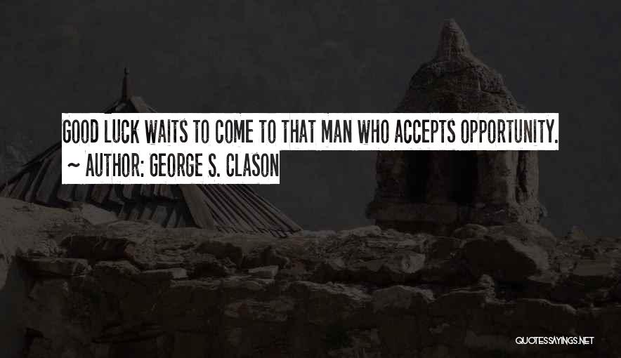 George S. Clason Quotes: Good Luck Waits To Come To That Man Who Accepts Opportunity.