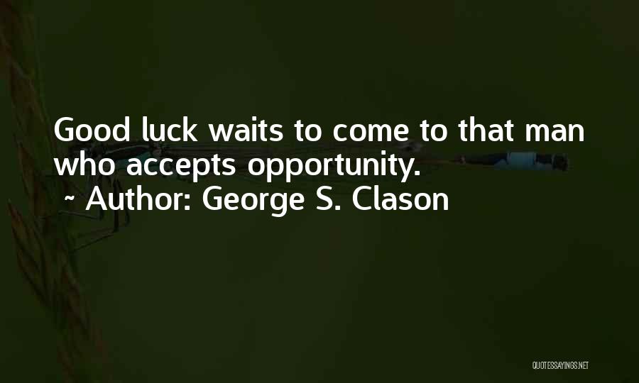 George S. Clason Quotes: Good Luck Waits To Come To That Man Who Accepts Opportunity.