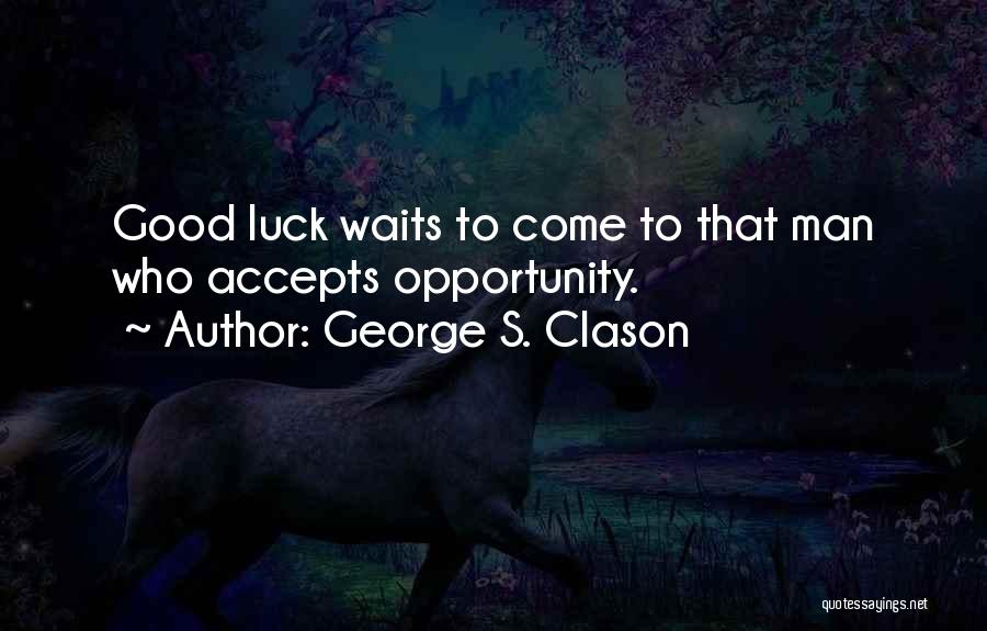 George S. Clason Quotes: Good Luck Waits To Come To That Man Who Accepts Opportunity.