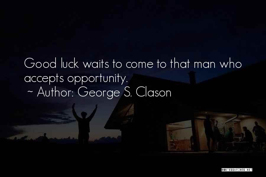 George S. Clason Quotes: Good Luck Waits To Come To That Man Who Accepts Opportunity.