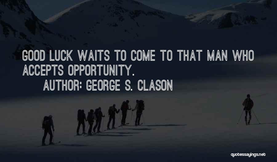 George S. Clason Quotes: Good Luck Waits To Come To That Man Who Accepts Opportunity.