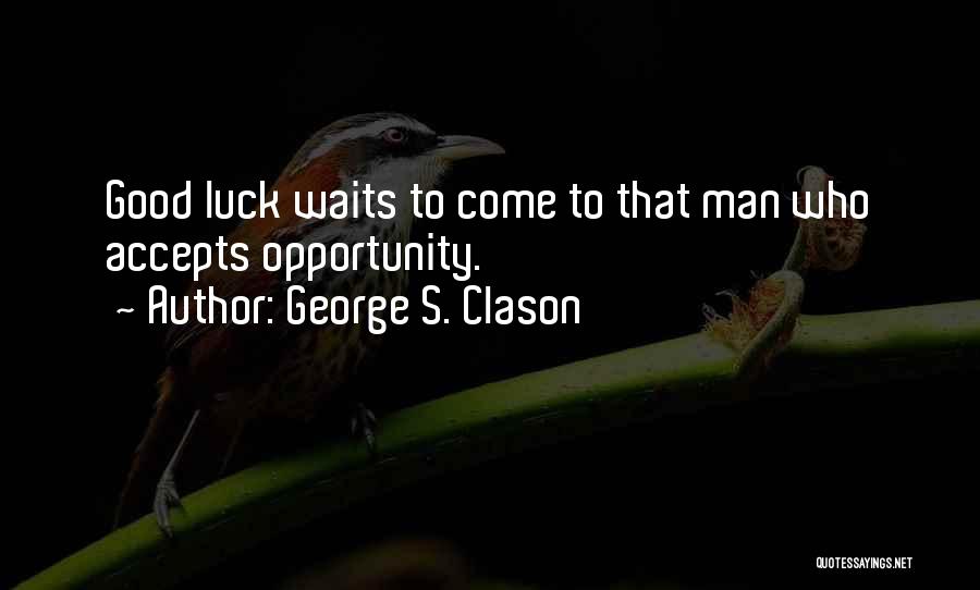 George S. Clason Quotes: Good Luck Waits To Come To That Man Who Accepts Opportunity.