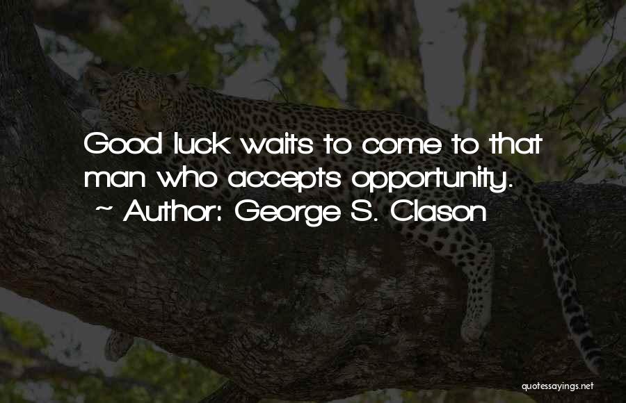 George S. Clason Quotes: Good Luck Waits To Come To That Man Who Accepts Opportunity.