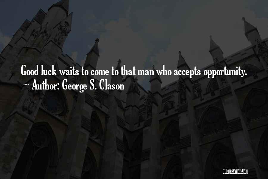 George S. Clason Quotes: Good Luck Waits To Come To That Man Who Accepts Opportunity.