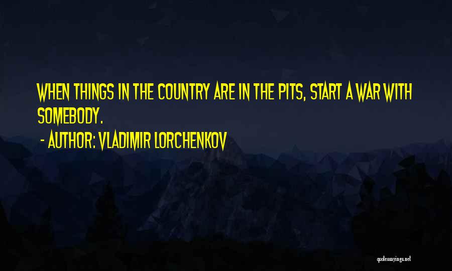 Vladimir Lorchenkov Quotes: When Things In The Country Are In The Pits, Start A War With Somebody.