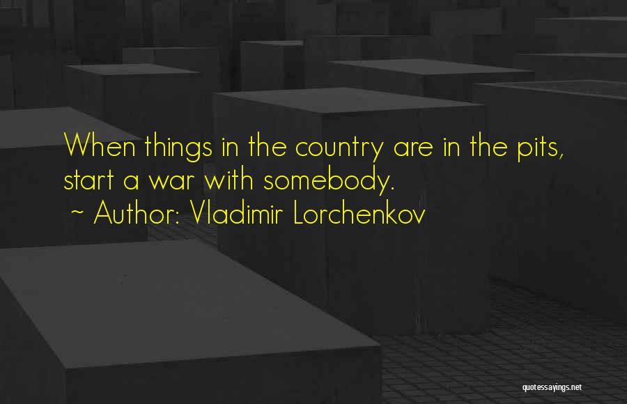 Vladimir Lorchenkov Quotes: When Things In The Country Are In The Pits, Start A War With Somebody.