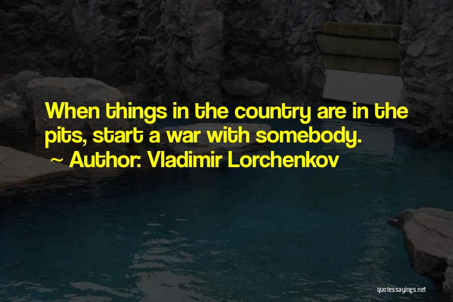Vladimir Lorchenkov Quotes: When Things In The Country Are In The Pits, Start A War With Somebody.