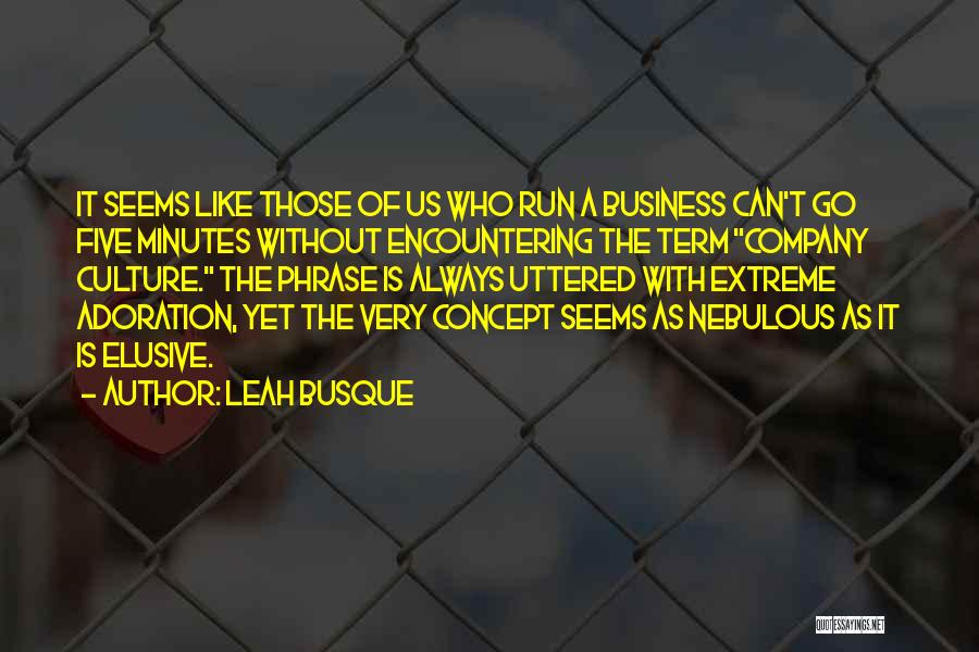 Leah Busque Quotes: It Seems Like Those Of Us Who Run A Business Can't Go Five Minutes Without Encountering The Term Company Culture.