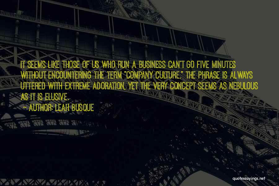 Leah Busque Quotes: It Seems Like Those Of Us Who Run A Business Can't Go Five Minutes Without Encountering The Term Company Culture.