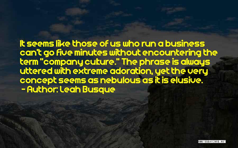 Leah Busque Quotes: It Seems Like Those Of Us Who Run A Business Can't Go Five Minutes Without Encountering The Term Company Culture.