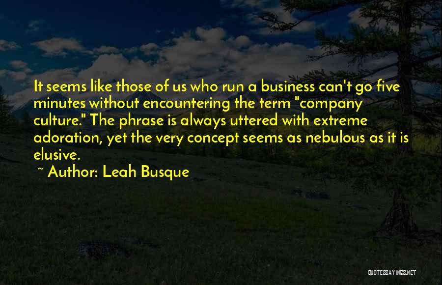 Leah Busque Quotes: It Seems Like Those Of Us Who Run A Business Can't Go Five Minutes Without Encountering The Term Company Culture.