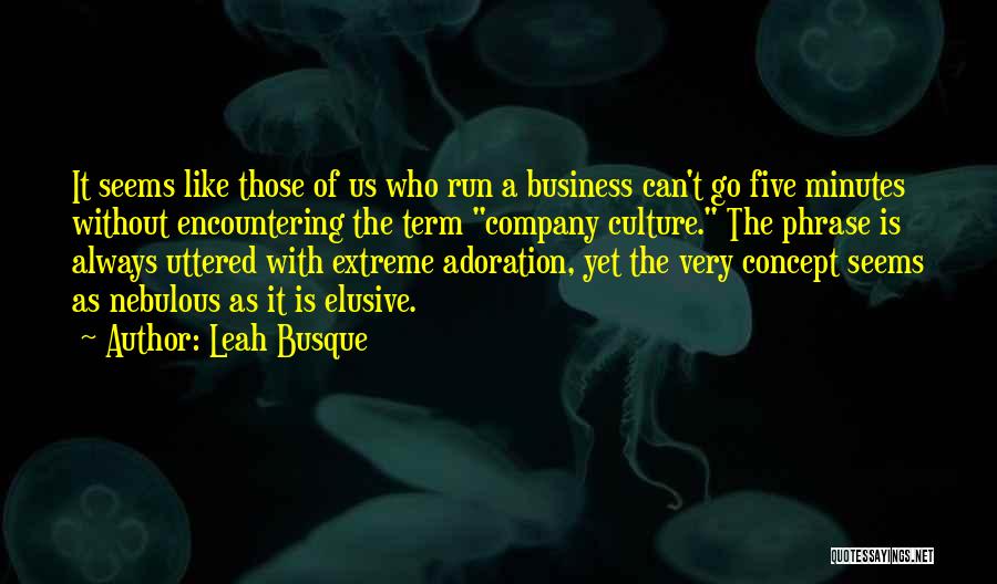 Leah Busque Quotes: It Seems Like Those Of Us Who Run A Business Can't Go Five Minutes Without Encountering The Term Company Culture.