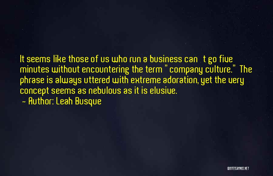 Leah Busque Quotes: It Seems Like Those Of Us Who Run A Business Can't Go Five Minutes Without Encountering The Term Company Culture.