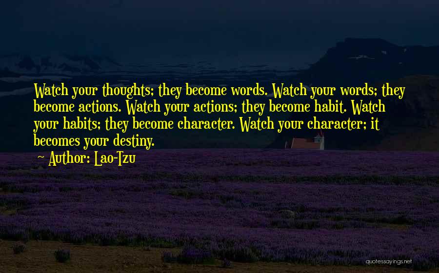 Lao-Tzu Quotes: Watch Your Thoughts; They Become Words. Watch Your Words; They Become Actions. Watch Your Actions; They Become Habit. Watch Your