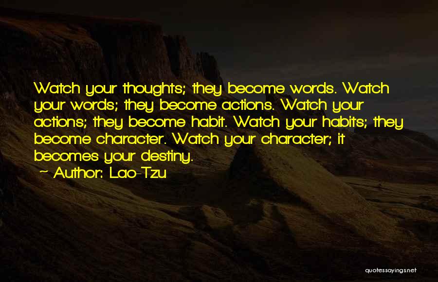 Lao-Tzu Quotes: Watch Your Thoughts; They Become Words. Watch Your Words; They Become Actions. Watch Your Actions; They Become Habit. Watch Your