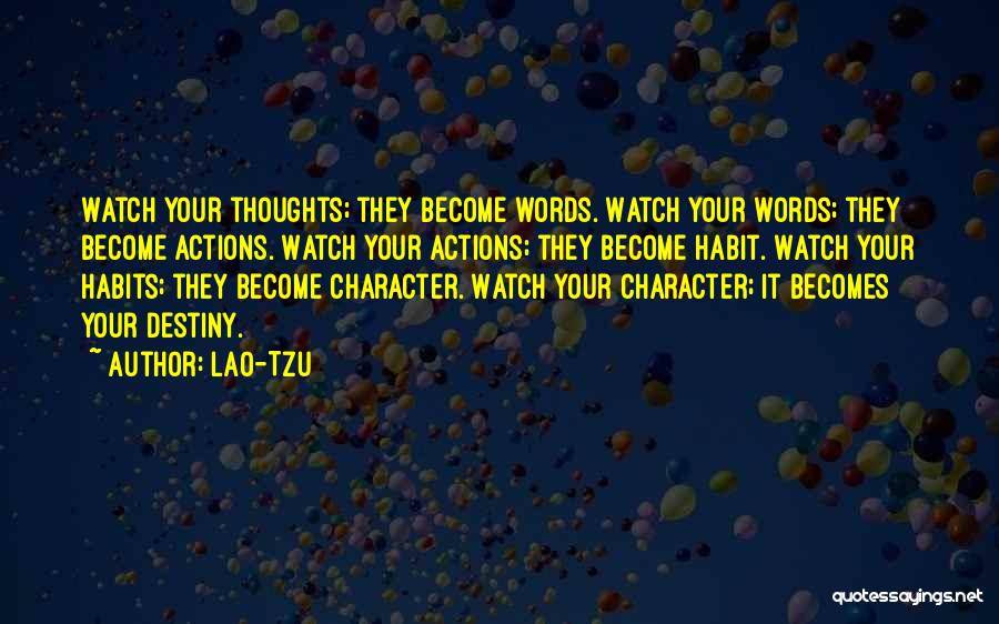 Lao-Tzu Quotes: Watch Your Thoughts; They Become Words. Watch Your Words; They Become Actions. Watch Your Actions; They Become Habit. Watch Your