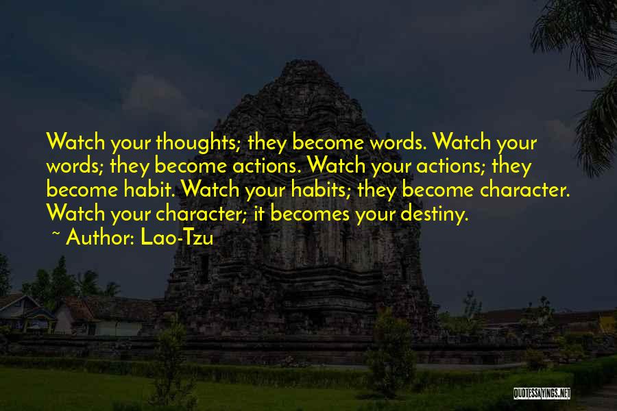 Lao-Tzu Quotes: Watch Your Thoughts; They Become Words. Watch Your Words; They Become Actions. Watch Your Actions; They Become Habit. Watch Your