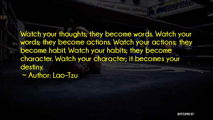 Lao-Tzu Quotes: Watch Your Thoughts; They Become Words. Watch Your Words; They Become Actions. Watch Your Actions; They Become Habit. Watch Your