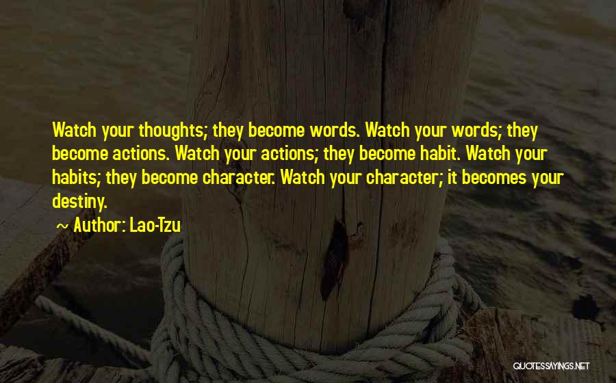 Lao-Tzu Quotes: Watch Your Thoughts; They Become Words. Watch Your Words; They Become Actions. Watch Your Actions; They Become Habit. Watch Your