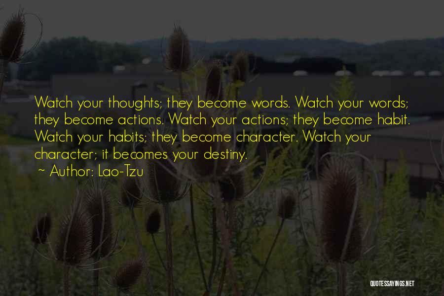 Lao-Tzu Quotes: Watch Your Thoughts; They Become Words. Watch Your Words; They Become Actions. Watch Your Actions; They Become Habit. Watch Your