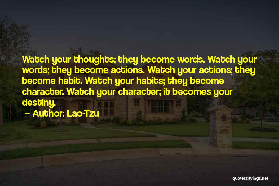 Lao-Tzu Quotes: Watch Your Thoughts; They Become Words. Watch Your Words; They Become Actions. Watch Your Actions; They Become Habit. Watch Your