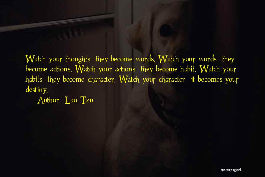 Lao-Tzu Quotes: Watch Your Thoughts; They Become Words. Watch Your Words; They Become Actions. Watch Your Actions; They Become Habit. Watch Your