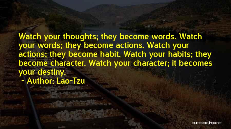 Lao-Tzu Quotes: Watch Your Thoughts; They Become Words. Watch Your Words; They Become Actions. Watch Your Actions; They Become Habit. Watch Your