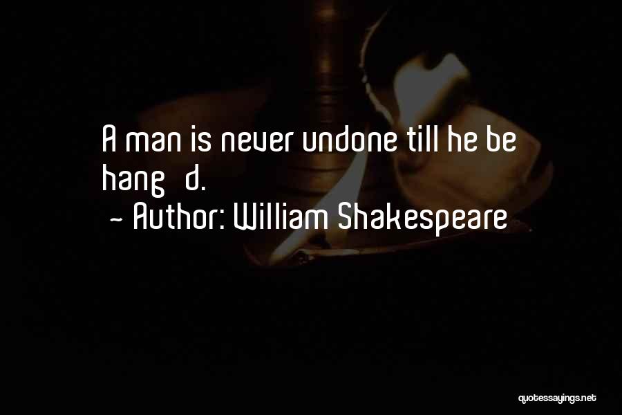 William Shakespeare Quotes: A Man Is Never Undone Till He Be Hang'd.