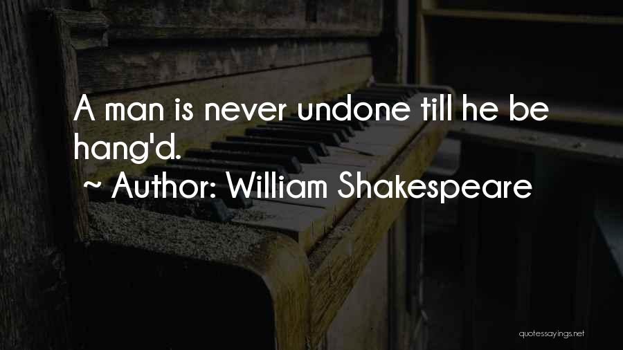 William Shakespeare Quotes: A Man Is Never Undone Till He Be Hang'd.