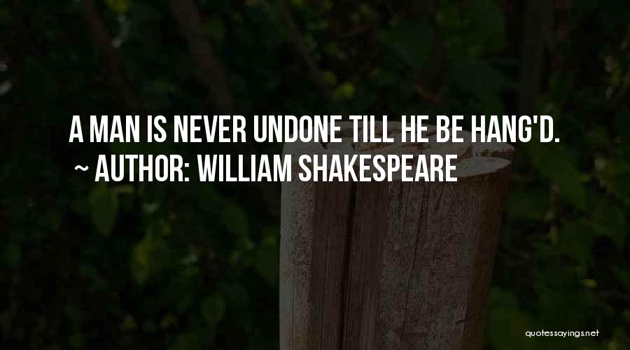 William Shakespeare Quotes: A Man Is Never Undone Till He Be Hang'd.
