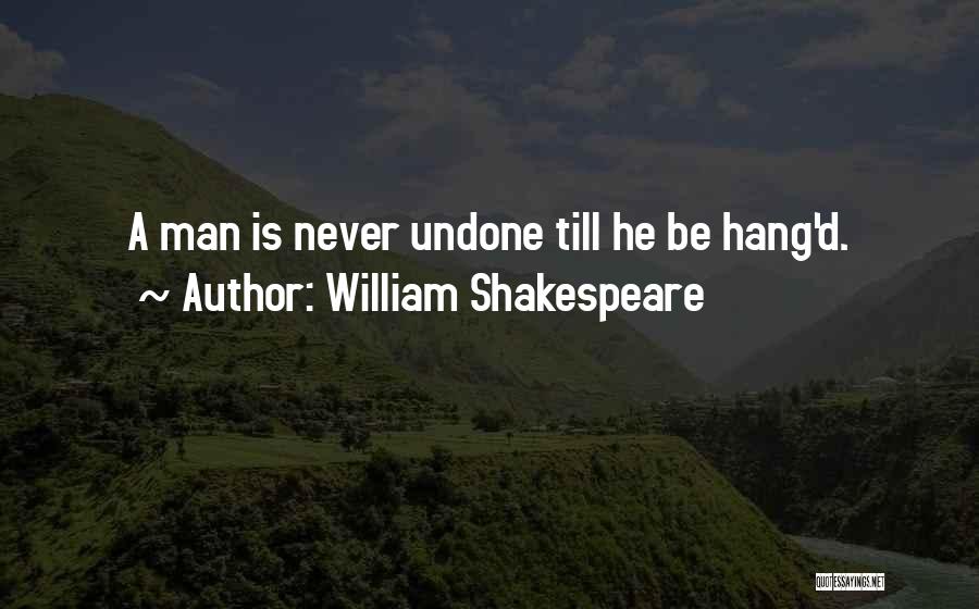 William Shakespeare Quotes: A Man Is Never Undone Till He Be Hang'd.