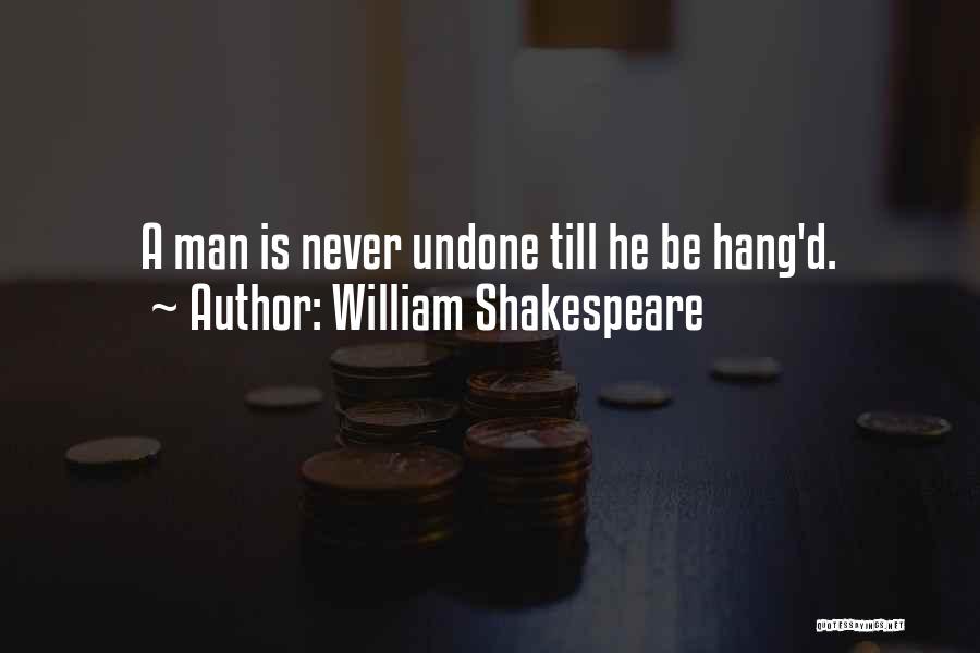 William Shakespeare Quotes: A Man Is Never Undone Till He Be Hang'd.